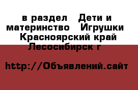  в раздел : Дети и материнство » Игрушки . Красноярский край,Лесосибирск г.